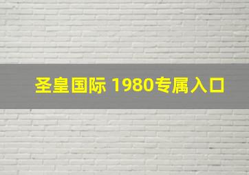 圣皇国际 1980专属入口